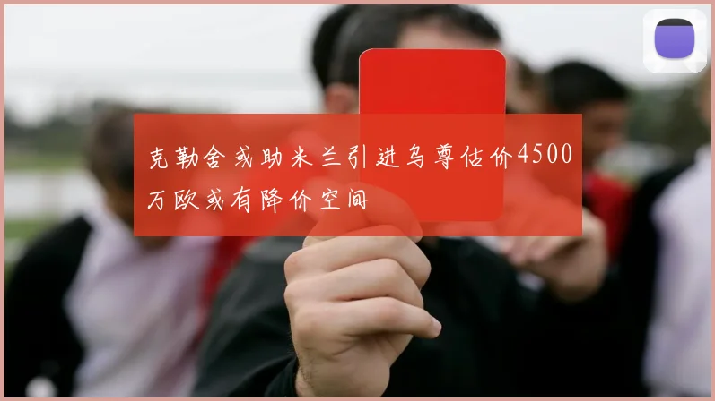 克勒舍或助米兰引进乌尊估价4500万欧或有降价空间