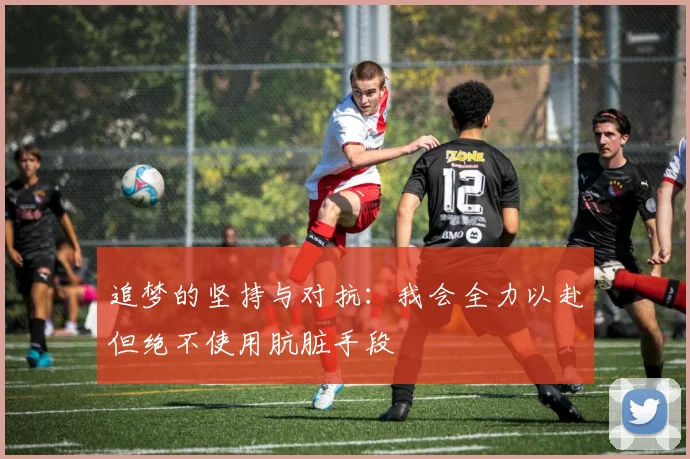 追梦的坚持与对抗：我会全力以赴但绝不使用肮脏手段