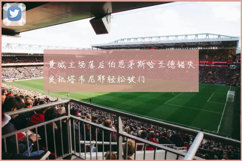 曼城主场落后伯恩茅斯哈兰德错失良机塔韦尼耶轻松破门