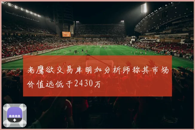 老鹰欲交易库明加分析师称其市场价值远低于2430万