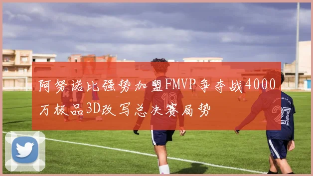 阿努诺比强势加盟FMVP争夺战4000万极品3D改写总决赛局势